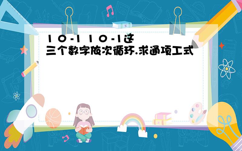 1 0 -1 1 0 -1这三个数字依次循环.求通项工式