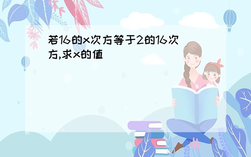 若16的x次方等于2的16次方,求x的值