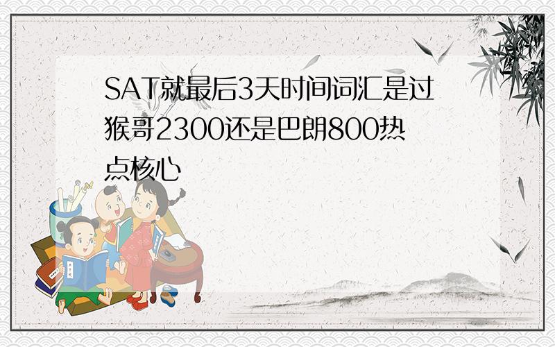 SAT就最后3天时间词汇是过猴哥2300还是巴朗800热点核心