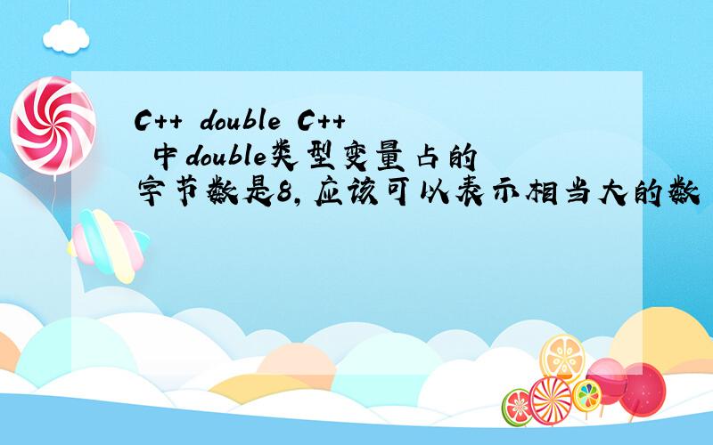 C++ double C++ 中double类型变量占的字节数是8,应该可以表示相当大的数了,可是我这个程序输入不大的数