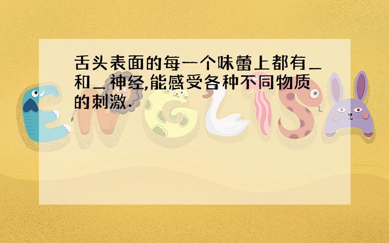 舌头表面的每一个味蕾上都有＿和＿神经,能感受各种不同物质的刺激．