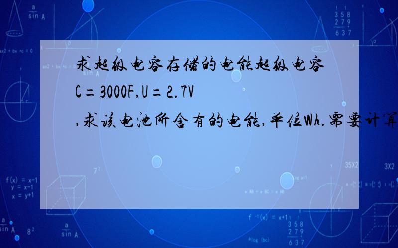 求超级电容存储的电能超级电容C=3000F,U=2.7V,求该电池所含有的电能,单位Wh.需要计算过程及相关公式