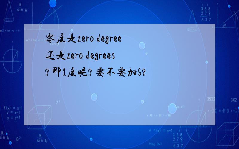 零度是zero degree还是zero degrees?那1度呢?要不要加S?