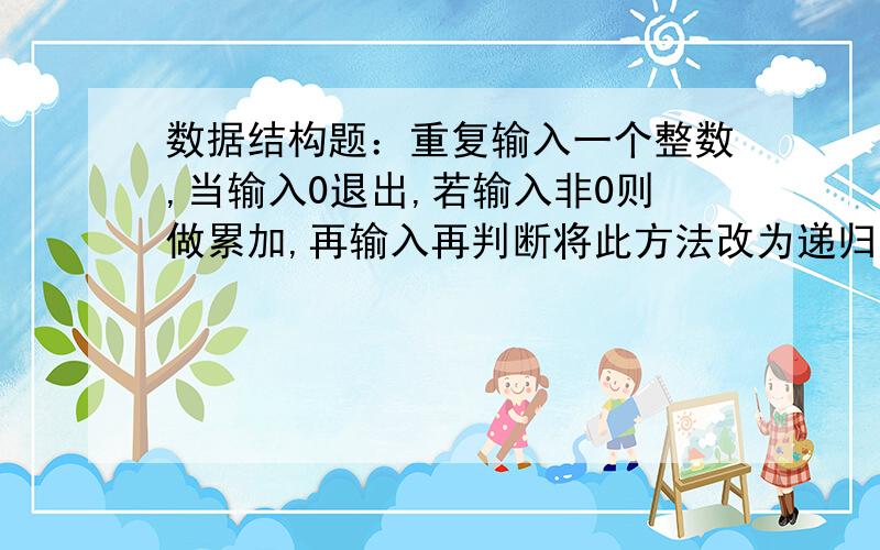 数据结构题：重复输入一个整数,当输入0退出,若输入非0则做累加,再输入再判断将此方法改为递归方法.