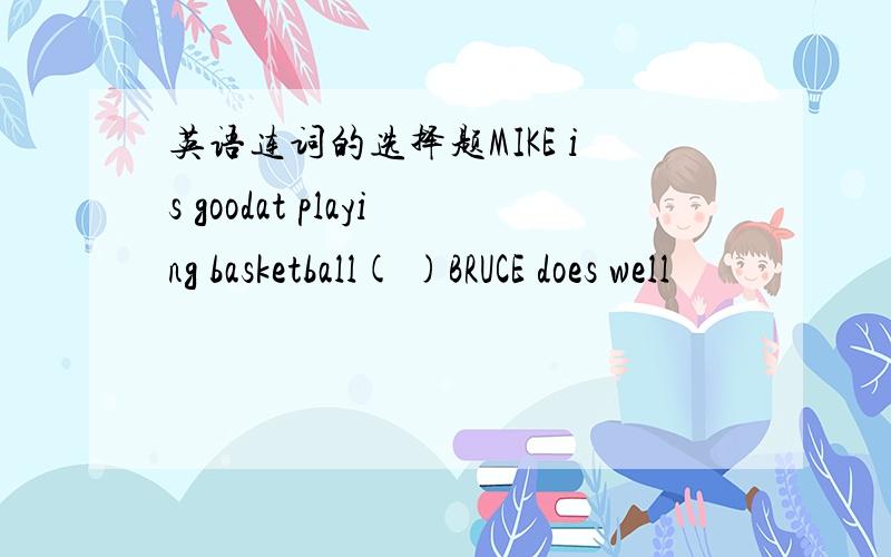 英语连词的选择题MIKE is goodat playing basketball( )BRUCE does well