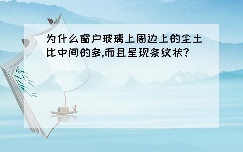 为什么窗户玻璃上周边上的尘土比中间的多,而且呈现条纹状?