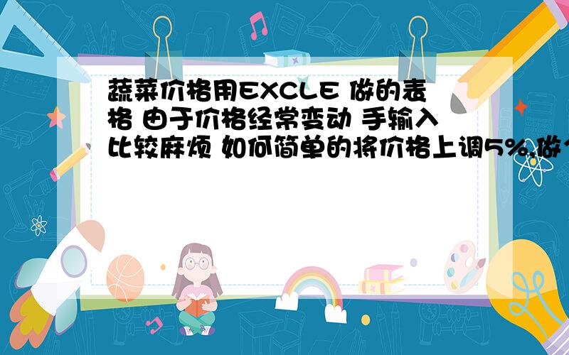 蔬菜价格用EXCLE 做的表格 由于价格经常变动 手输入比较麻烦 如何简单的将价格上调5%,做个公式