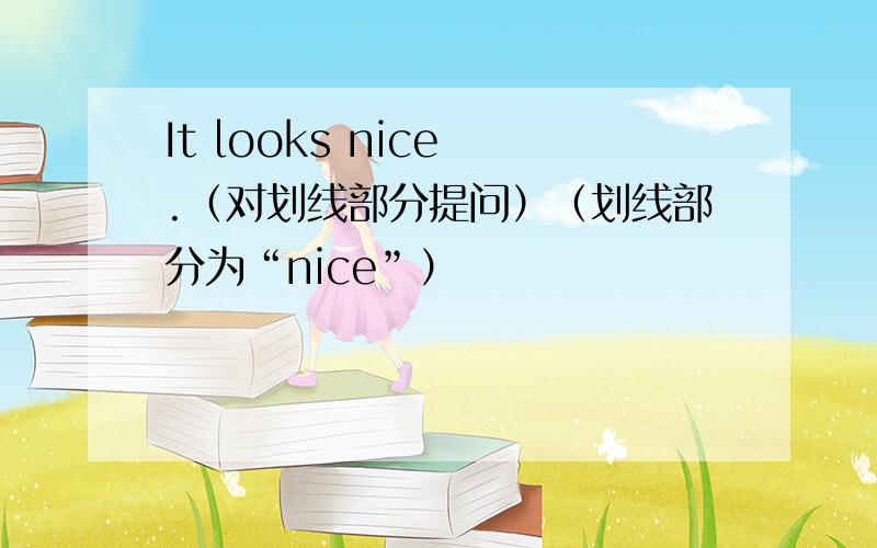 It looks nice .（对划线部分提问）（划线部分为“nice”）