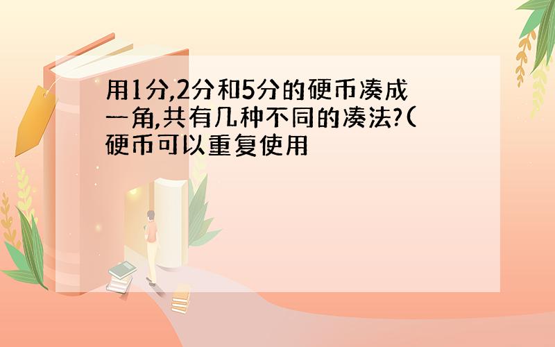 用1分,2分和5分的硬币凑成一角,共有几种不同的凑法?(硬币可以重复使用