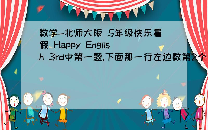 数学-北师大版 5年级快乐暑假 Happy English 3rd中第一题,下面那一行左边数第2个是什么