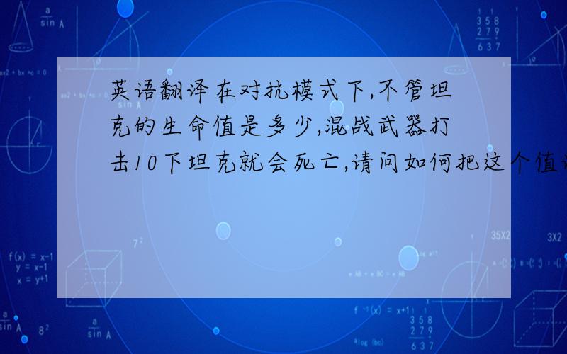 英语翻译在对抗模式下,不管坦克的生命值是多少,混战武器打击10下坦克就会死亡,请问如何把这个值设置更高 让打击次数更多,