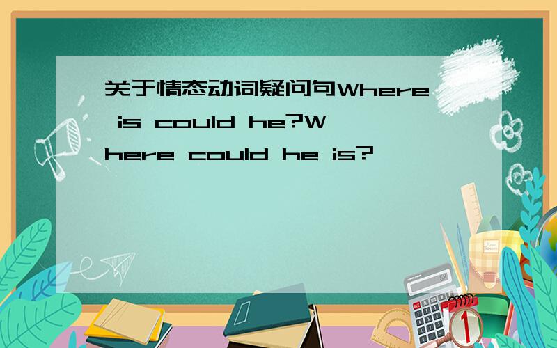 关于情态动词疑问句Where is could he?Where could he is?