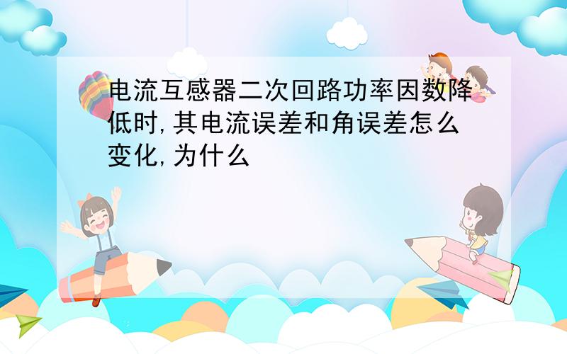 电流互感器二次回路功率因数降低时,其电流误差和角误差怎么变化,为什么