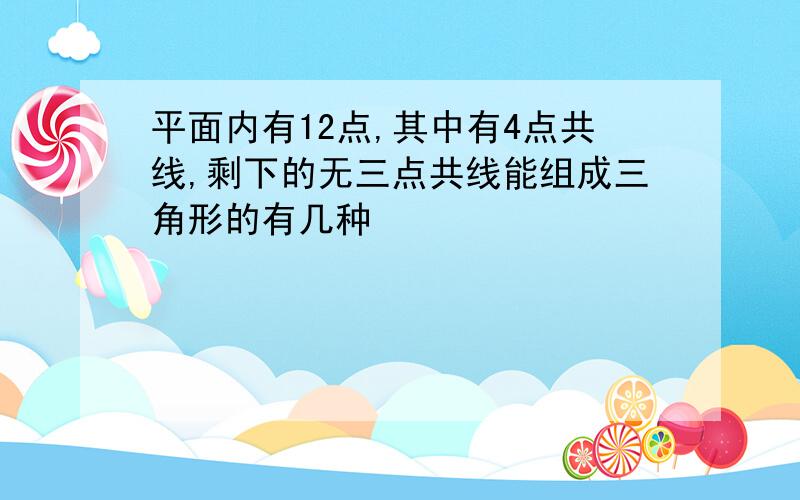 平面内有12点,其中有4点共线,剩下的无三点共线能组成三角形的有几种