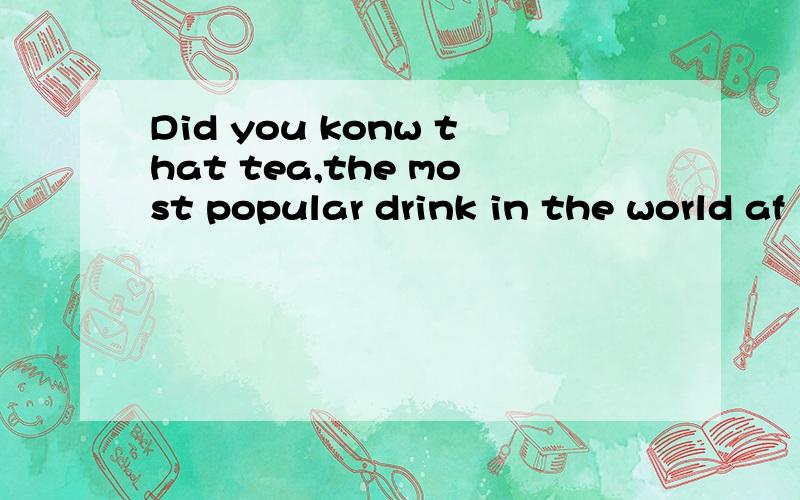 Did you konw that tea,the most popular drink in the world af