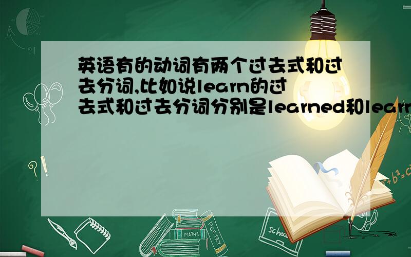 英语有的动词有两个过去式和过去分词,比如说learn的过去式和过去分词分别是learned和learnt,