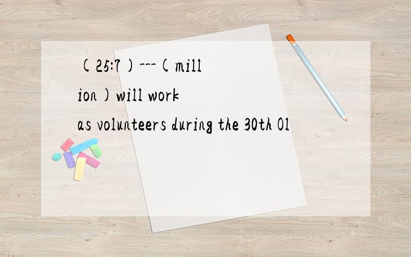 (25:7)---(million)will work as volunteers during the 30th Ol