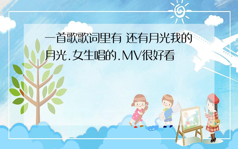 一首歌歌词里有 还有月光我的月光.女生唱的.MV很好看