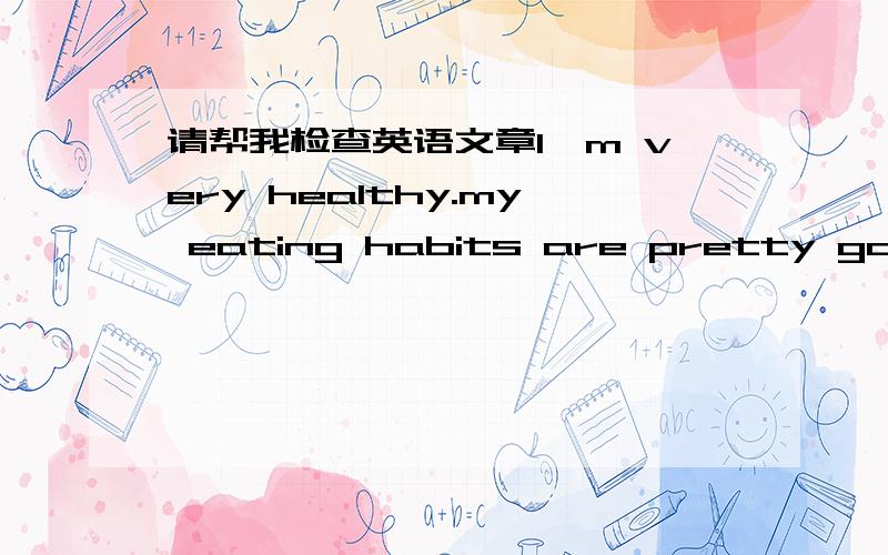 请帮我检查英语文章I'm very healthy.my eating habits are pretty good.I