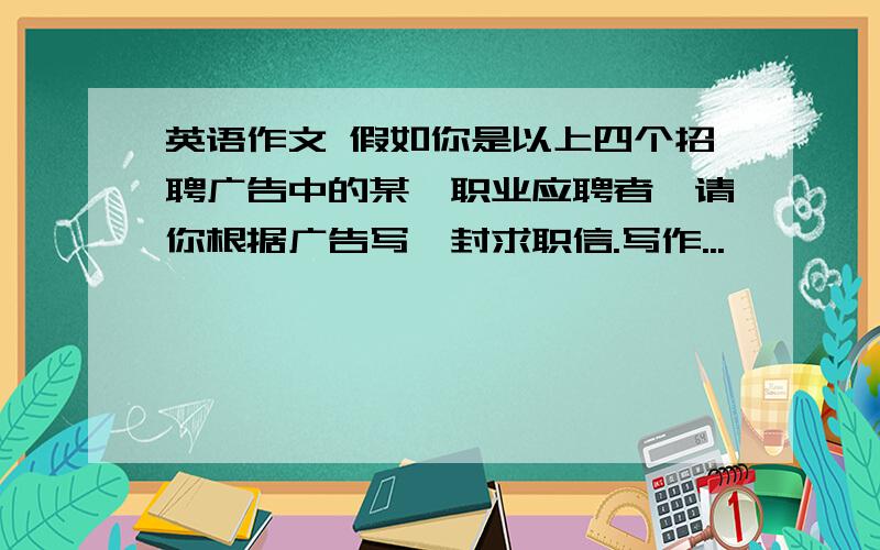 英语作文 假如你是以上四个招聘广告中的某一职业应聘者,请你根据广告写一封求职信.写作...