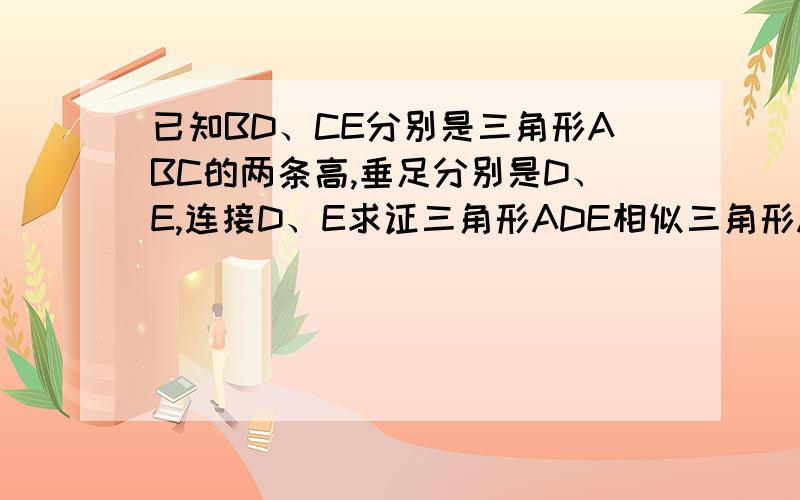 已知BD、CE分别是三角形ABC的两条高,垂足分别是D、E,连接D、E求证三角形ADE相似三角形ABC