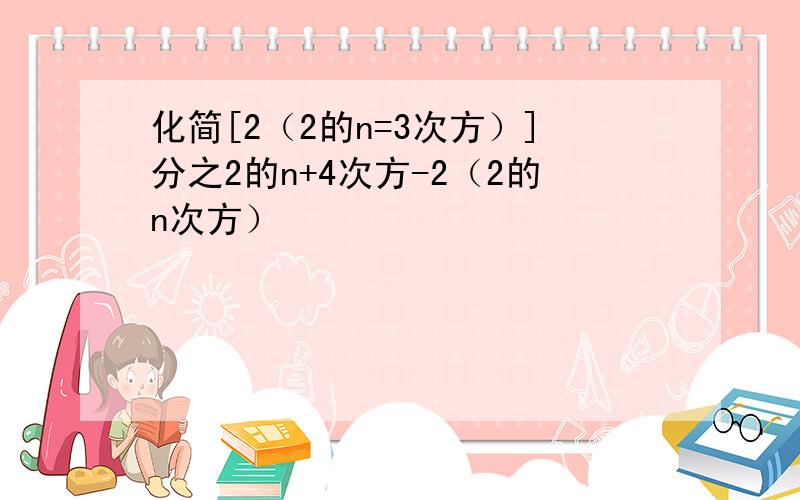 化简[2（2的n=3次方）]分之2的n+4次方-2（2的n次方）