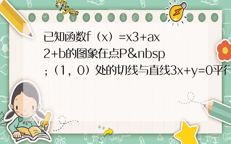 已知函数f（x）=x3+ax2+b的图象在点P （1，0）处的切线与直线3x+y=0平行.则a、b的值分别为（