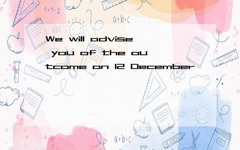 We will advise you of the outcome on 12 December