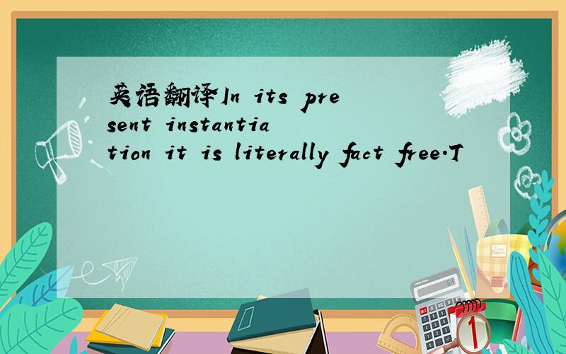 英语翻译In its present instantiation it is literally fact free.T