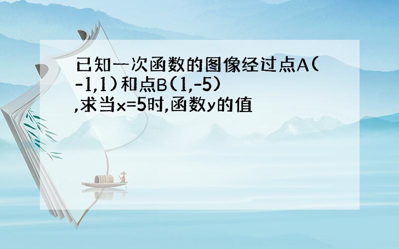 已知一次函数的图像经过点A(-1,1)和点B(1,-5),求当x=5时,函数y的值