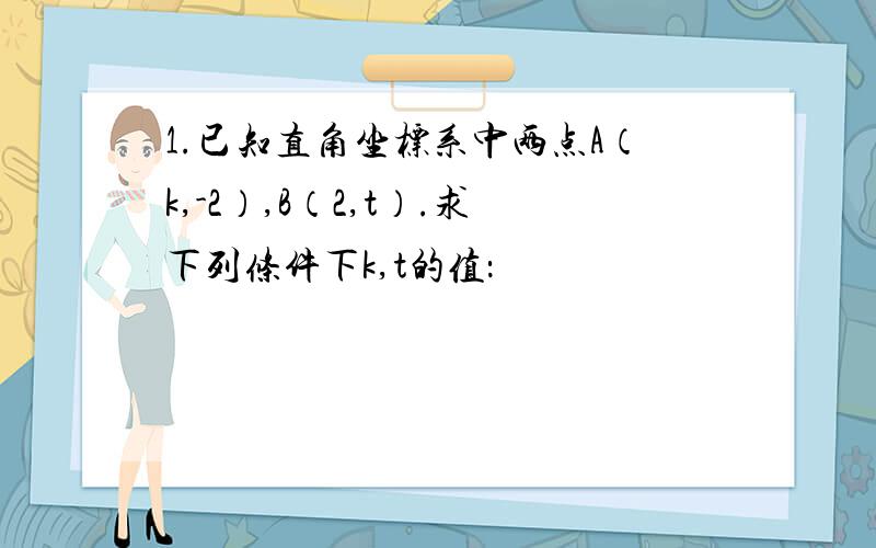 1.已知直角坐标系中两点A（k,-2）,B（2,t）.求下列条件下k,t的值：