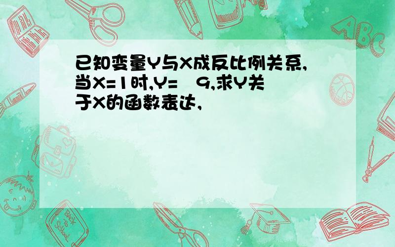 已知变量Y与X成反比例关系,当X=1时,Y=﹣9,求Y关于X的函数表达,