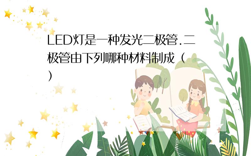 LED灯是一种发光二极管.二极管由下列哪种材料制成（　　）