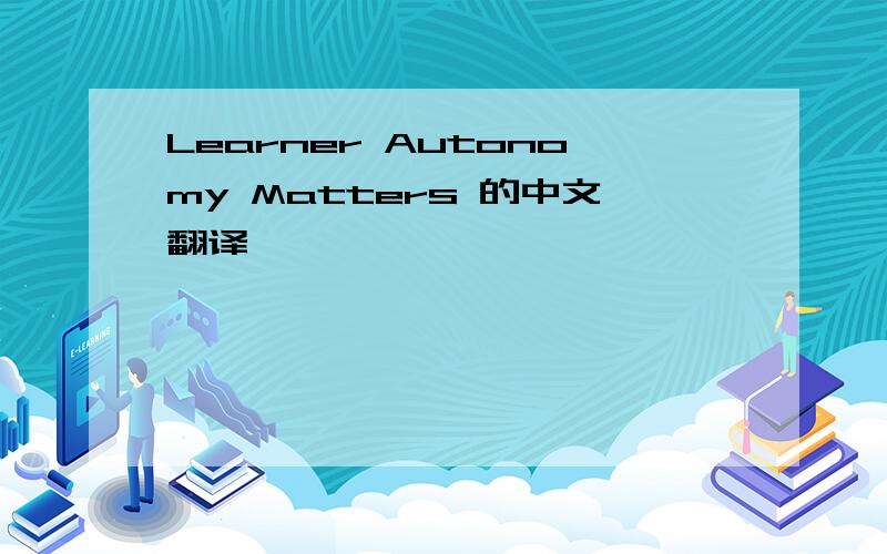 Learner Autonomy Matters 的中文翻译