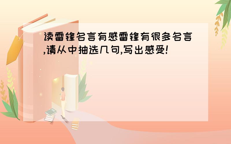 读雷锋名言有感雷锋有很多名言,请从中抽选几句,写出感受!