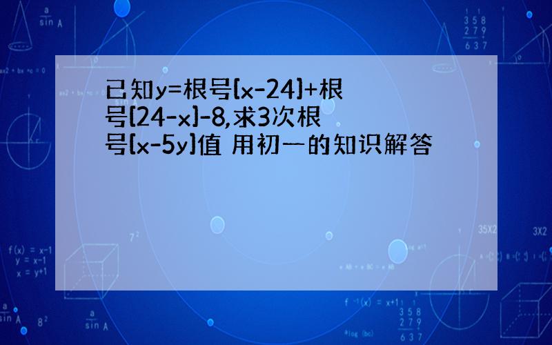 已知y=根号[x-24]+根号[24-x]-8,求3次根号[x-5y]值 用初一的知识解答