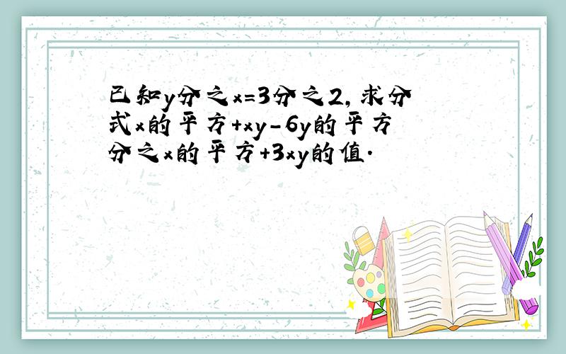 已知y分之x=3分之2,求分式x的平方+xy-6y的平方分之x的平方+3xy的值.