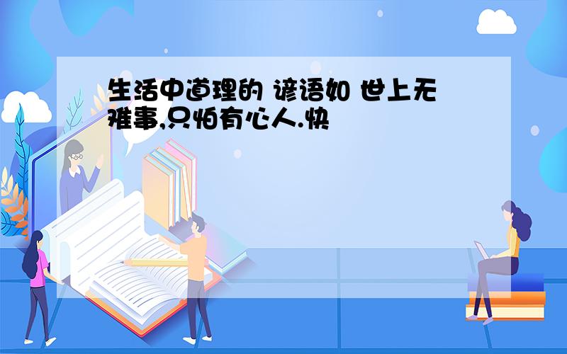 生活中道理的 谚语如 世上无难事,只怕有心人.快