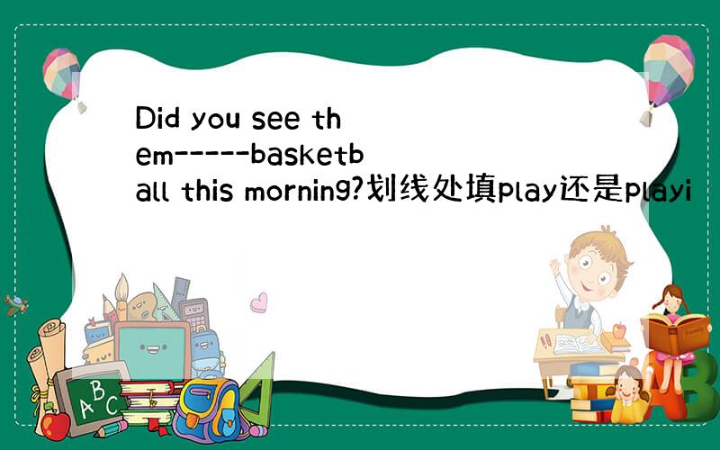 Did you see them-----basketball this morning?划线处填play还是playi