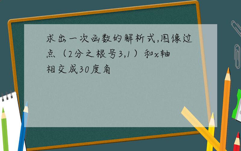 求出一次函数的解析式,图像过点（2分之根号3,1）和x轴相交成30度角