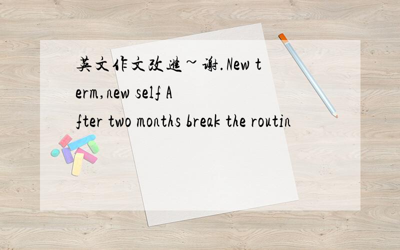 英文作文改进~谢.New term,new self After two months break the routin