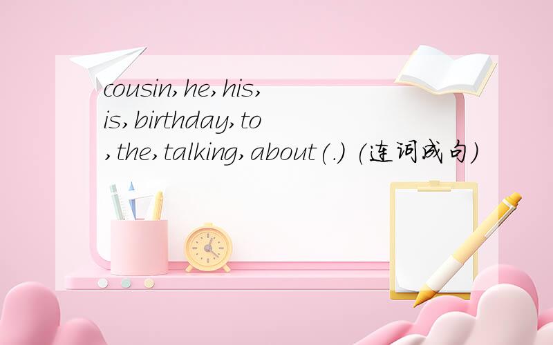 cousin,he,his,is,birthday,to,the,talking,about(.) (连词成句)