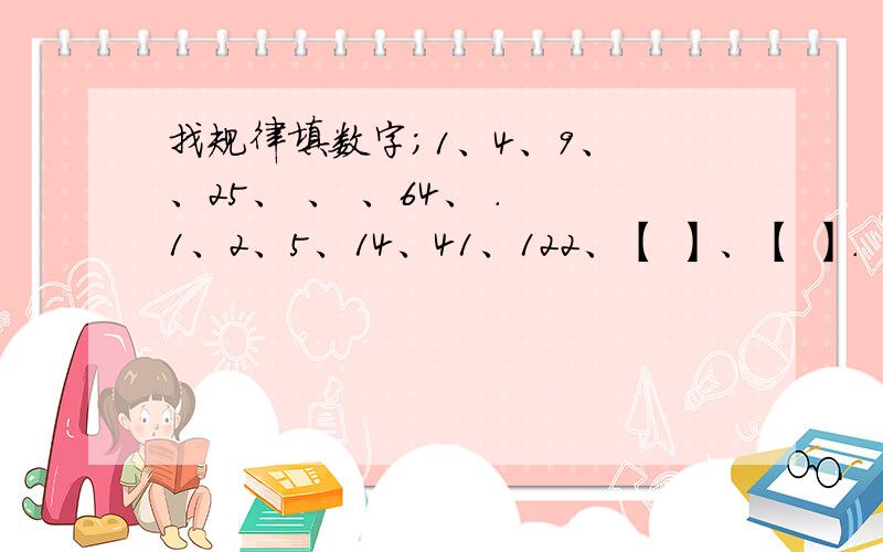 找规律填数字；1、4、9、 、25、 、 、64、 . 1、2、5、14、41、122、【 】、【 】.