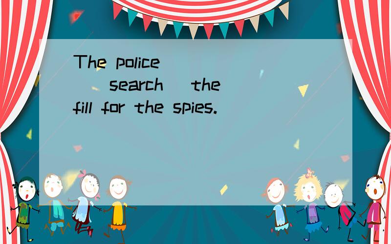 The police ____(search) the fill for the spies.