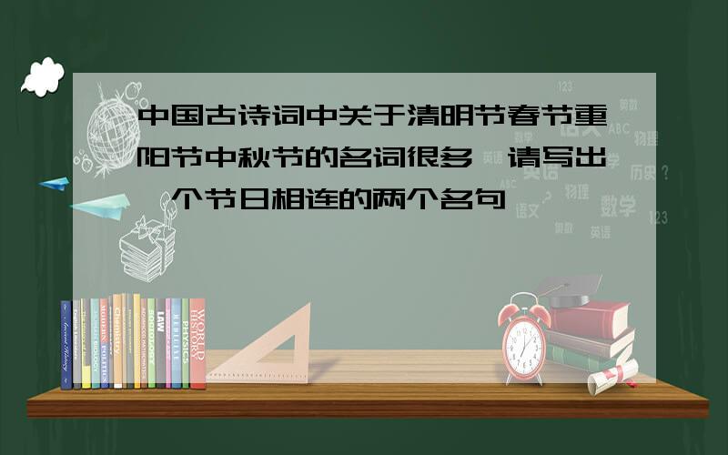 中国古诗词中关于清明节春节重阳节中秋节的名词很多,请写出一个节日相连的两个名句