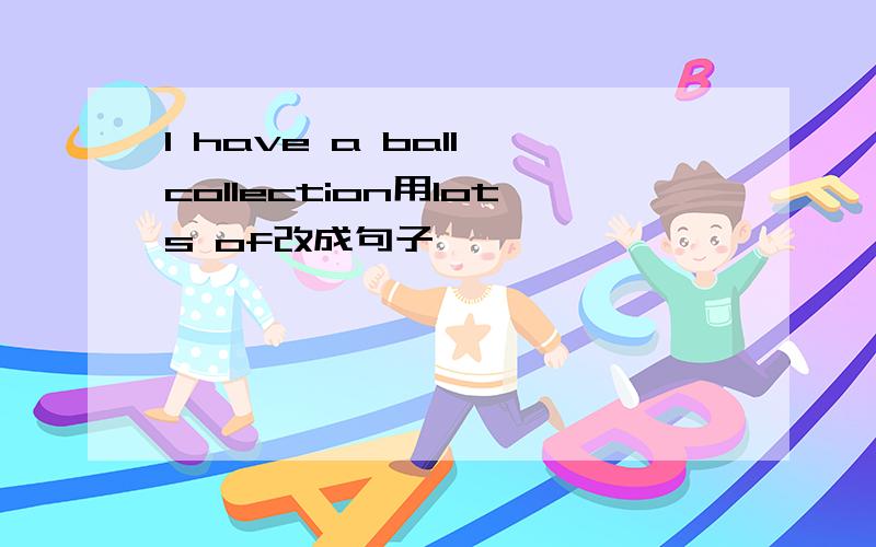 I have a ball collection用lots of改成句子