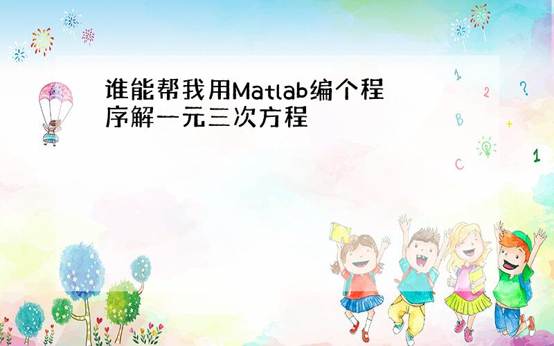 谁能帮我用Matlab编个程序解一元三次方程