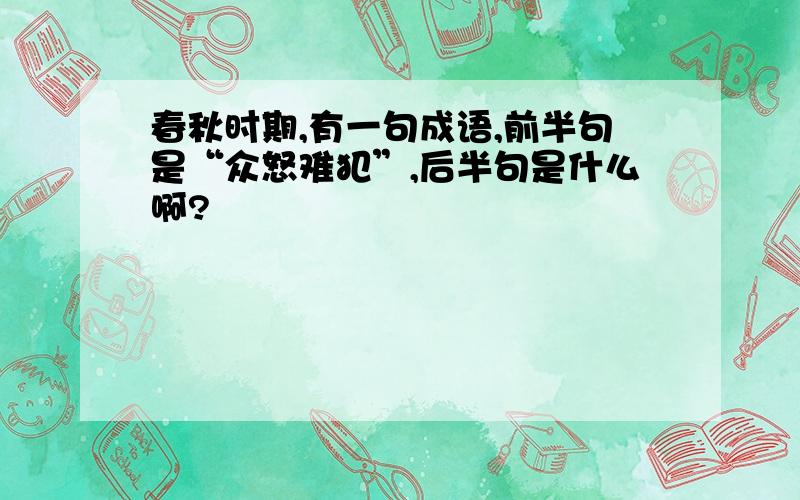 春秋时期,有一句成语,前半句是“众怒难犯”,后半句是什么啊?