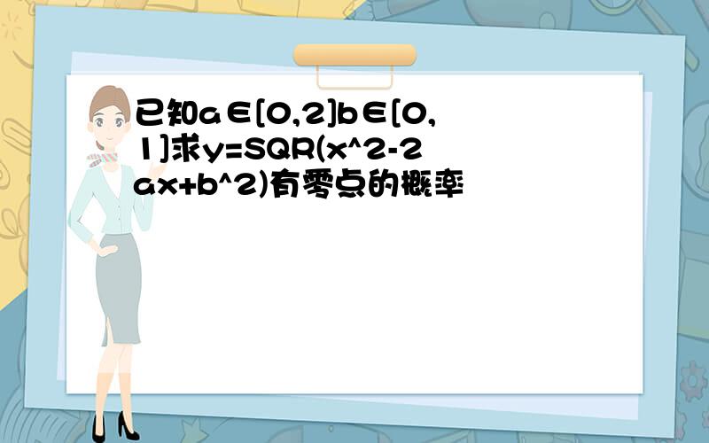 已知a∈[0,2]b∈[0,1]求y=SQR(x^2-2ax+b^2)有零点的概率