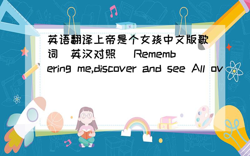 英语翻译上帝是个女孩中文版歌词(英汉对照) Remembering me,discover and see All ov